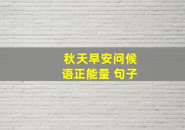 秋天早安问候语正能量 句子